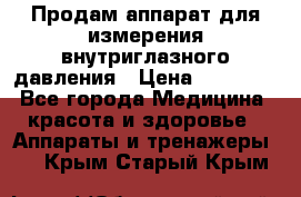 Продам аппарат для измерения внутриглазного давления › Цена ­ 10 000 - Все города Медицина, красота и здоровье » Аппараты и тренажеры   . Крым,Старый Крым